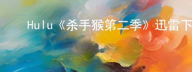 陈毓斌的动漫综艺大全,Hulu《杀手猴第二季》迅雷下载/在线观看/百度云-动漫/卡通-美剧天堂
